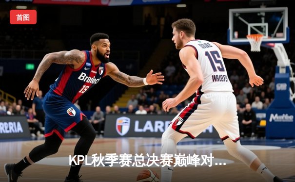 KPL秋季赛总决赛巅峰对决：狼队4:3险胜ES，Fly斩获第七个FMVP创历史