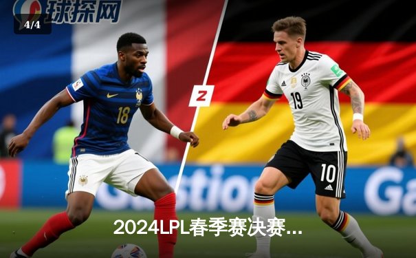 2024LPL春季赛决赛：BLG鏖战五局击败JDG斩获队史首冠，Bin斩获FMVP - 4