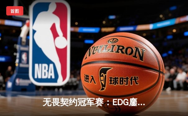 无畏契约冠军赛：EDG鏖战五局力克FPX，勇夺联赛总冠军