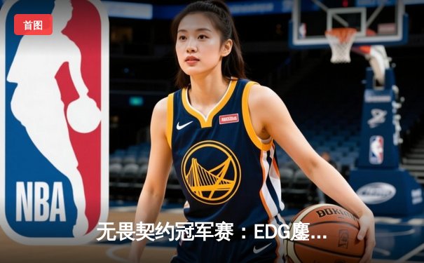 无畏契约冠军赛：EDG鏖战五局力克EG，中国战队首夺全球总冠军创历史