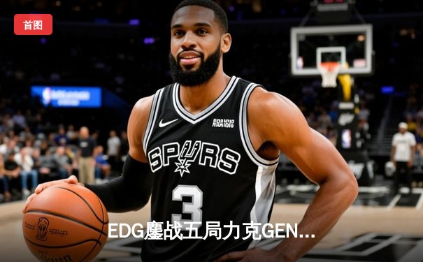 EDG鏖战五局力克GEN，中国战队首度会师英雄联盟全球总决赛