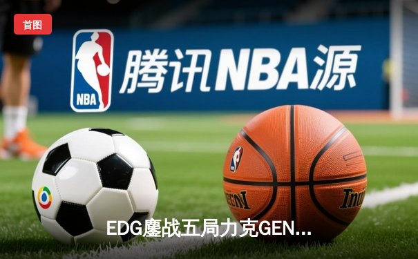 EDG鏖战五局力克GEN，中国战队首度会师英雄联盟全球总决赛