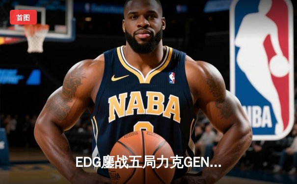 EDG鏖战五局力克GEN，中国战队首度会师英雄联盟全球总决赛