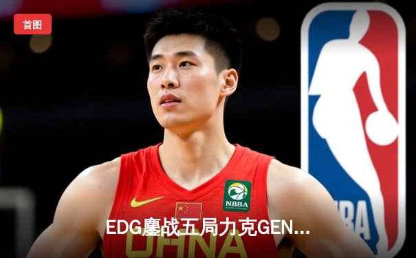 EDG鏖战五局力克GEN，中国战队首度会师英雄联盟全球总决赛