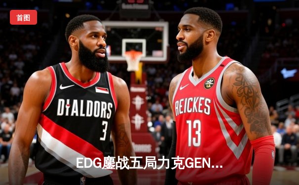 EDG鏖战五局力克GEN，中国战队首度会师英雄联盟全球总决赛