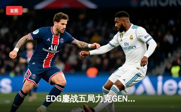 EDG鏖战五局力克GEN，中国战队首度会师英雄联盟全球总决赛